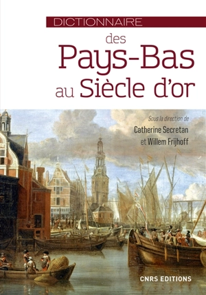 Dictionnaire des Pays-Bas au Siècle d'or : de l'union d'Utrecht à la paix d'Utrecht (1579-1713)