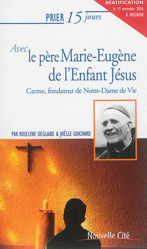 Prier 15 jours avec le père Marie-Eugène de l'Enfant-Jésus : carme, fondateur de Notre-Dame de Vie - Roselyne Deglaire