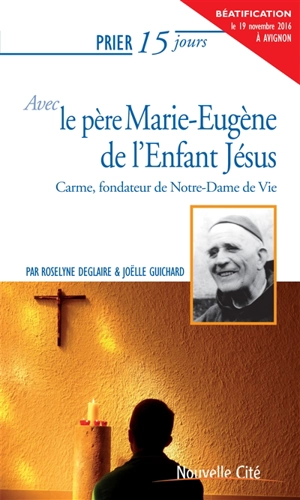 Prier 15 jours avec le père Marie-Eugène de l'Enfant-Jésus : carme, fondateur de Notre-Dame de Vie - Roselyne Deglaire