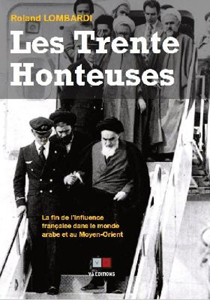 Les trente honteuses : aux origines de la fin de l'influence française dans le monde arabe et au Moyen-Orient : de la fin de la guerre d'Algérie (1962) à la fin de la guerre civile libanaise (1990) - Roland Lombardi