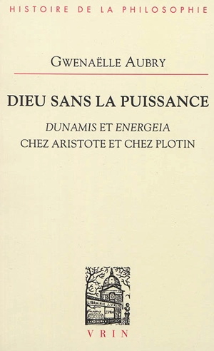 Dieu sans la puissance : dunamis et energeia chez Aristote et chez Plotin - Gwenaëlle Aubry