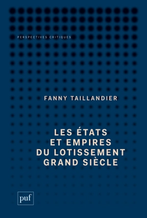 Les états et empires du lotissement Grand Siècle : archéologie d'une utopie - Fanny Taillandier