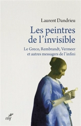 Les peintres de l'invisible : Le Greco, Rembrandt, Vermeer et autres messagers de l'infini - Laurent Dandrieu