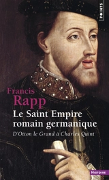 Le Saint Empire romain germanique : d'Otton le Grand à Charles Quint - Francis Rapp
