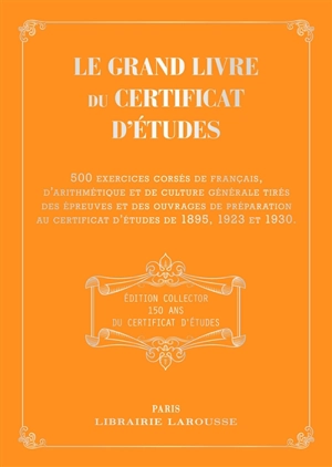 Le grand livre du certificat d'études : 500 exercices corsés de français, d'arithmétique et de culture générale tirés des épreuves et des ouvrages de préparation au certificat d'études de 1895, 1923 et 1930