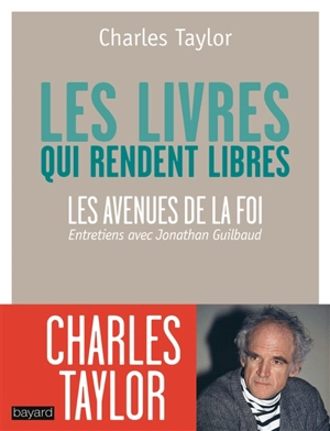 Les livres qui rendent libres : les avenues de la foi : entretiens avec Jonathan Guilbaud - Charles Taylor