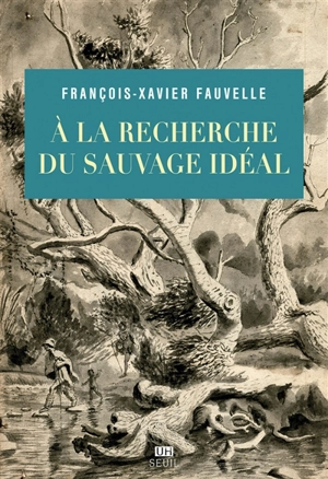 A la recherche du sauvage idéal - François-Xavier Fauvelle-Aymar