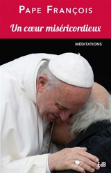 Un coeur miséricordieux : méditations prononcées à l'occasion du jubilé des prêtres et séminaristes à Rome les 2 et 3 juin 2016 - François
