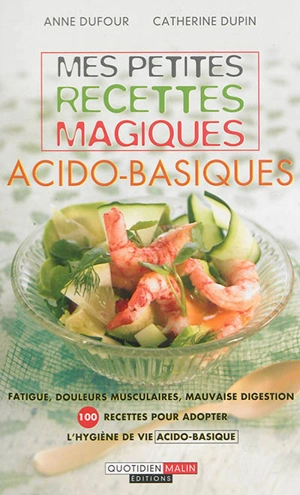 Mes petites recettes magiques acido-basiques : fatigue, douleurs musculaires, mauvaise digestion : 100 recettes pour adopter l'hygiène de vie acido-basique - Anne Dufour