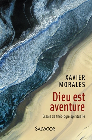 Dieu est aventure : essais de théologie spirituelle - Xavier Morales