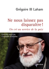 Ne nous laissez pas disparaître ! : un cri au service de la paix - Grégoire 3 Laham