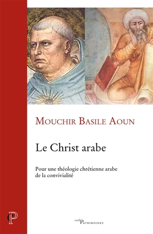 Le Christ arabe : pour une théologie chrétienne arabe de la convivialité - Mouchir Basile Aoun