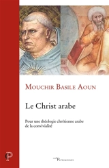 Le Christ arabe : pour une théologie chrétienne arabe de la convivialité - Mouchir Basile Aoun