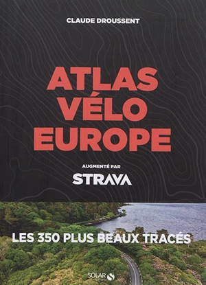 Atlas vélo Europe : augmenté par Strava : les 350 plus beaux tracés - Claude Droussent