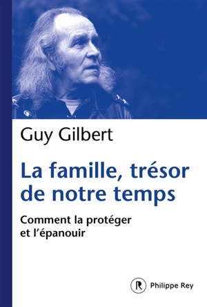La famille, trésor de notre temps : comment la protéger et l'épanouir - Guy Gilbert