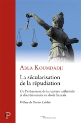 La sécularisation de la répudiation ou L'avènement de la rupture unilatérale et discrétionnaire en droit français - Abla Koumdadji