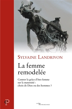 La femme remodelée : centrer la grâce d'être femme sur la maternité : choix de Dieu ou des hommes ? - Sylvaine Landrivon