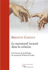 Le surnaturel incarné dans la création : une lecture de la théologie du surnaturel d'Henri de Lubac - Brigitte Cholvy