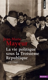 La vie politique sous la Troisième République : 1870-1940 - Jean-Marie Mayeur