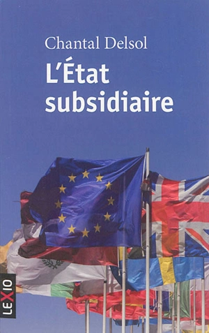 L'Etat subsidiaire : ingérence et non-ingérence de l'Etat : le principe de subsidiarité aux fondements de l'histoire européenne - Chantal Delsol