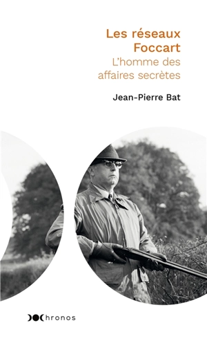 Les réseaux Foccart : l'homme des affaires secrètes - Jean-Pierre Bat