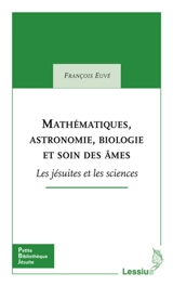 Mathématiques, astronomie, biologie et soin des âmes : les jésuites et les sciences - François Euvé