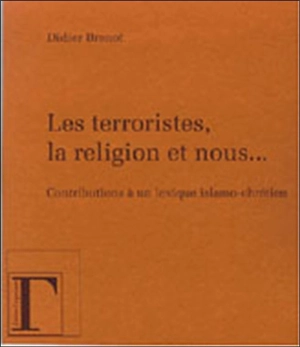 Les terroristes, la religion et nous... : contribution à un lexique islamo-chrétien - Didier Brenot