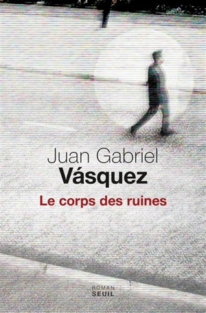 Le corps des ruines - Juan Gabriel Vasquez