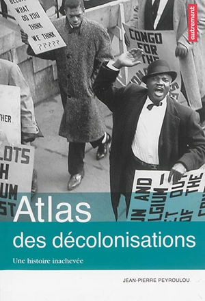 Atlas des décolonisations : une histoire inachevée - Jean-Pierre Peyroulou