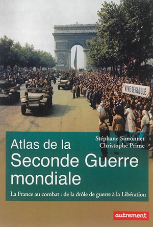 Atlas de la Seconde Guerre mondiale : la France au combat : de la drôle de guerre à la Libération - Stéphane Simonnet