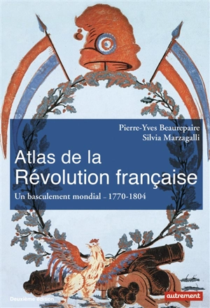 Atlas de la Révolution française : un basculement mondial, 1770-1804 - Pierre-Yves Beaurepaire