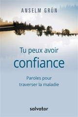 Tu peux avoir confiance : paroles pour traverser la maladie - Anselm Grün