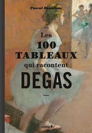 Les 100 tableaux qui racontent Degas - Pascal Bonafoux