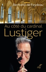 Au côté du cardinal Lustiger : le bâtisseur de l'Eglise du XXIe siècle - Bertrand de Feydeau
