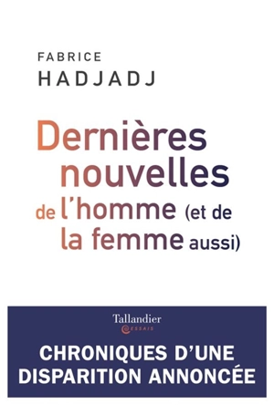 Dernières nouvelles de l'homme (et de la femme aussi) : chroniques d'une disparition annoncée - Fabrice Hadjadj