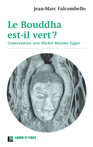 Le Bouddha est-il vert ? : conversation avec Michel Maxime Egger - Jean-Marc Falcombello
