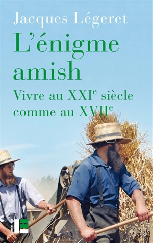 L'énigme amish : vivre au XXIe siècle comme au XVIIe - Jacques Légeret