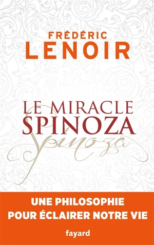 Le miracle Spinoza : une philosophie pour éclairer notre vie - Frédéric Lenoir