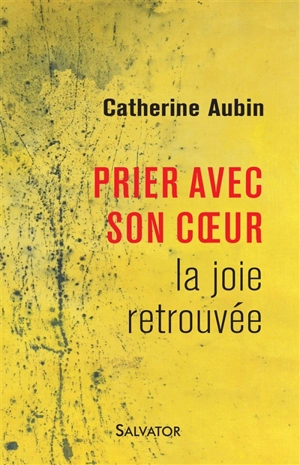 Prier avec son coeur : la joie retrouvée - Catherine Aubin