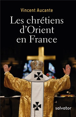 Les chrétiens d'Orient en France - Vincent Aucante