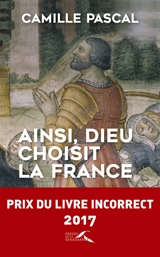 Ainsi, Dieu choisit la France : la véritable histoire de la fille aînée de l'Eglise - Camille Pascal
