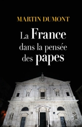 La France dans la pensée des papes : de Pie VI à François - Martin Dumont
