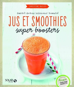 Jus et smoothies super-boosters : santé, détox, minceur, beauté - Christine Bailey