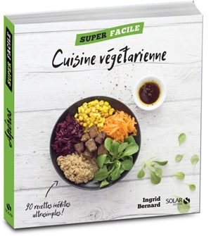 Cuisine végétarienne : 90 recettes inédites ultrasimples ! - Ingrid Bernard
