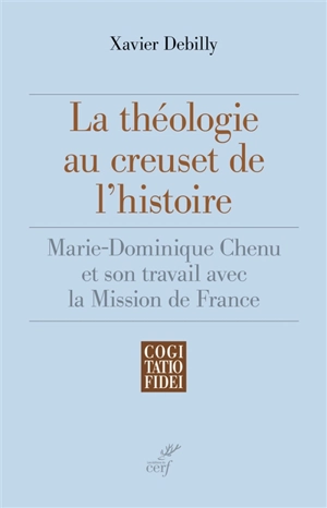 La théologie au creuset de l'histoire : Marie-Dominique Chenu et son travail avec la Mission de France - Xavier Debilly