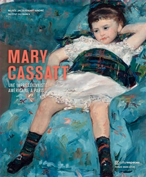 Mary Cassatt : une impressionniste américaine à Paris : exposition, Paris, Musée Jacquemart-André, 9 mars-23 juillet 2018