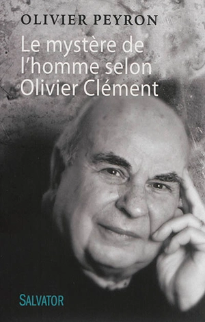 Le mystère de l'homme selon Olivier Clément - Olivier Peyron