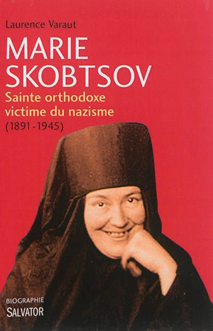 Marie Skobtsov : sainte orthodoxe victime du nazisme (1891-1945) - Laurence Varaut
