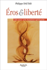 Eros et liberté : clés pour une mutation spirituelle - Philippe Dautais