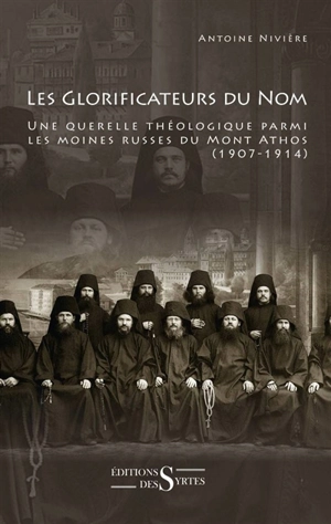 Les glorificateurs du nom : une querelle théologique parmi les moines russes du mont Athos : 1907-1914 - Antoine Nivière